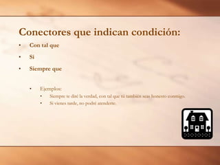Con tal queSiSiempre queEjemplos:Siempre te diré la verdad, con tal que tú también seas honesto conmigo.Si vienes tarde, no podré atenderte.Conectores que indican condición: