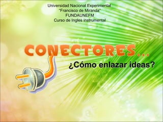 ¿Cómo enlazar ideas? Universidad Nacional Experimental  “ Francisco de Miranda” FUNDAUNEFM Curso de Ingles instrumental 
