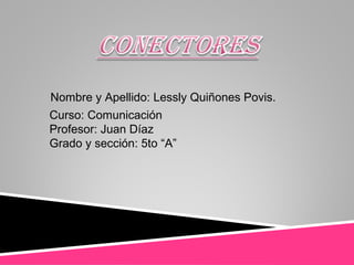 Nombre y Apellido: Lessly Quiñones Povis.
Curso: Comunicación
Profesor: Juan Díaz
Grado y sección: 5to “A”
 