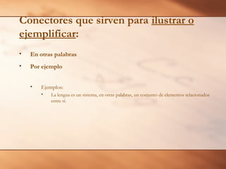 Conectores que sirven para ilustrar o
ejemplificar:
•   En otras palabras
•   Por ejemplo


    •   Ejemplos:
        •   La lengua es un sistema, en otras palabras, un conjunto de elementos relacionados
            entre sí.
 