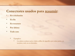 Conectores usados para resumir:
•   En conclusión
•   En fin
•   En resumen
•   Por último
•   Todo esto


    •   Ejemplos:
        •    Los platos estaban sucios, había colillas de cigarrillos por todas partes, en
             resumen, todo era un desorden.
 
