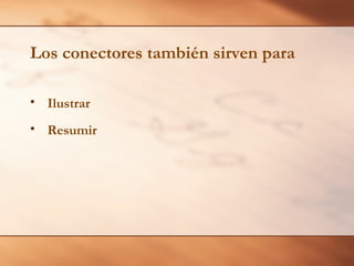 Los conectores también sirven para

• Ilustrar
• Resumir
 