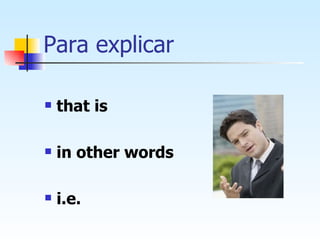 Para explicar that is in other words i.e. 