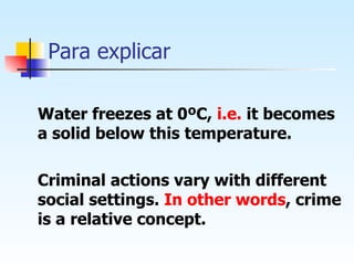 Para explicar Water freezes at 0ºC,  i.e.  it becomes a solid below this temperature. Criminal actions vary with different social settings.  In other words , crime is a relative concept. 