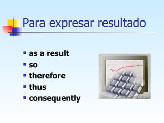 Para expresar resultado as a result so therefore thus consequently 