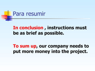 Para resumir In conclusion  , instructions must be as brief as possible.  To sum up , our company needs to put more money into the project. 