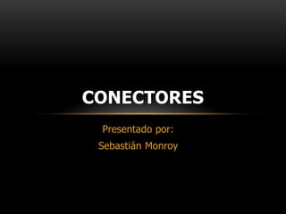 Presentado por:
Sebastián Monroy
CONECTORES
 