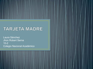 Laura Sánchez
Jhon Robert Serna
10-2
Colegio Nacional Académico
 