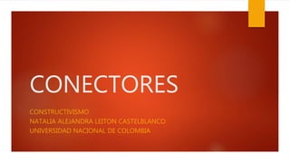 CONECTORES
CONSTRUCTIVISMO
NATALIA ALEJANDRA LEITON CASTELBLANCO
UNIVERSIDAD NACIONAL DE COLOMBIA
 
