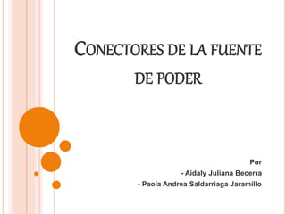 CONECTORES DE LA FUENTE
DE PODER
Por
- Aidaly Juliana Becerra
- Paola Andrea Saldarriaga Jaramillo
 