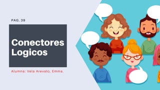 PAG. 39
Conectores
Logicos
Alumna: Vela Arevalo, Emma.
 