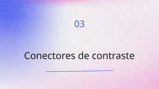 Conectores de contraste
03
 