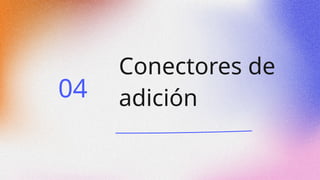 Conectores de
adición
04
 
