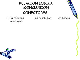 RELACION LOGICA
:CONCLUSION
CONECTORES
• En resumen en conclusión en base a
lo anterior
 