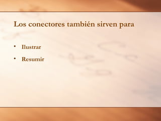 Los conectores también sirven para
• Ilustrar
• Resumir
 