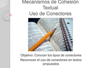 Mecanismos de Cohesión
Textual
Uso de Conectores
Objetivo: Conocer los tipos de conectores
Reconocer el uso de conectores en textos
propuestos
 