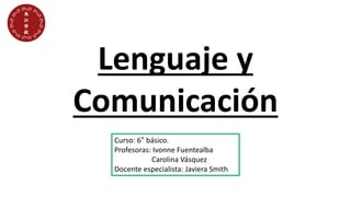 Lenguaje y
Comunicación
Curso: 6° básico.
Profesoras: Ivonne Fuentealba
Carolina Vásquez
Docente especialista: Javiera Smith
 