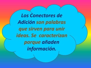 Los Conectores de Adición son palabras que sirven para unir ideas. Se caracterizan porque añadeninformación.