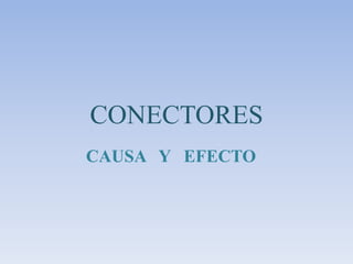 CONECTORES
CAUSA Y EFECTO
 
