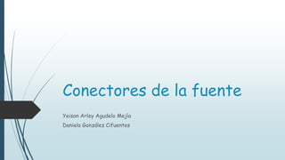 Conectores de la fuente
Yeison Arley Agudelo Mejía
Daniela González Cifuentes
 