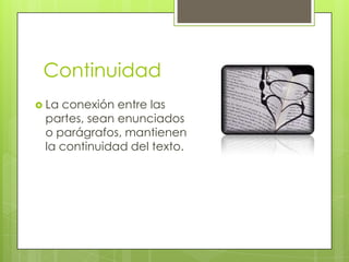 ContinuidadLa conexión entre las partes, sean enunciados o parágrafos, mantienen la continuidad del texto. 