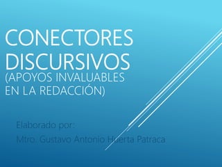 CONECTORES
DISCURSIVOS
(APOYOS INVALUABLES
EN LA REDACCIÓN)
Elaborado por:
Mtro. Gustavo Antonio Huerta Patraca
 