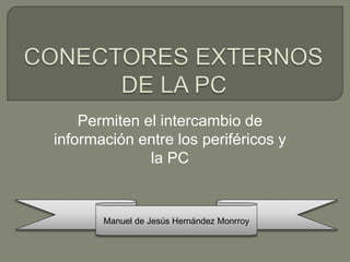 Permiten el intercambio de 
información entre los periféricos y 
la PC 
Manuel de Jesús Hernández Monrroy 
 