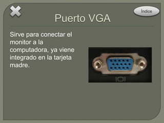 Sirve para conectar el 
monitor a la 
computadora, ya viene 
integrado en la tarjeta 
madre. 
Índice 
 
