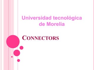 Universidad tecnológica 
de Morelia 
CONNECTORS 
 