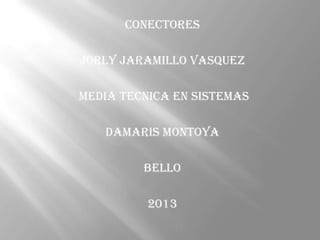 CONECTORES
JORLY JARAMILLO VASQUEZ
MEDIA TECNICA EN SISTEMAS

DAMARIS MONTOYA
BELLO
2013

 