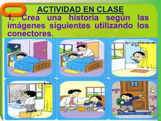 ACTIVIDAD EN CLASE
1. Crea una historia según las
imágenes siguientes utilizando los
conectores.
 