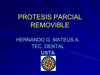 PROTESIS PARCIAL
   REMOVIBLE

HERNANDO G. MATEUS A.
    TEC. DENTAL
       USTA
 