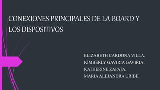 CONEXIONES PRINCIPALES DE LA BOARD Y
LOS DISPOSITIVOS
ELIZABETH CARDONA VILLA.
KIMBERLY GAVIRIA GAVIRIA.
KATHERINE ZAPATA.
MARIAALEJANDRA URIBE.
 