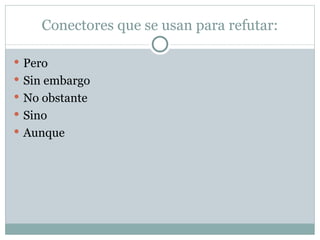 Conectores que se usan para refutar: Pero Sin embargo No obstante Sino Aunque 