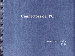 Connectors del PC




            Joan Blat Teuler
                       3º B
 