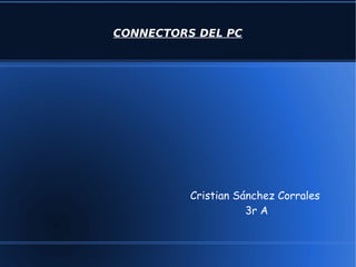 CONNECTORS DEL PC




          Cristian Sánchez Corrales
                     3r A
 