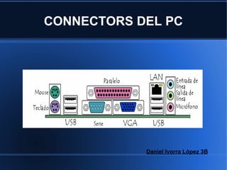 CONNECTORS DEL PC




            Daniel Ivorra López 3B
 