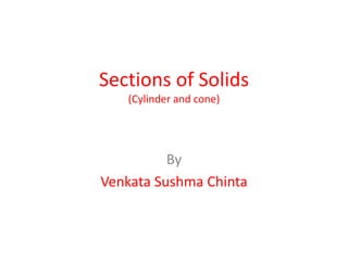 Sections of Solids
(Cylinder and cone)
By
Venkata Sushma Chinta
 