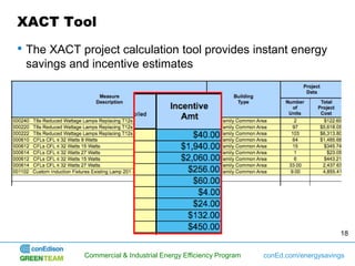 XACT Tool
• The XACT project calculation tool provides instant energy
 savings and incentive estimates




                                                                                     18


            Commercial & Industrial Energy Efficiency Program   conEd.com/energysavings
 