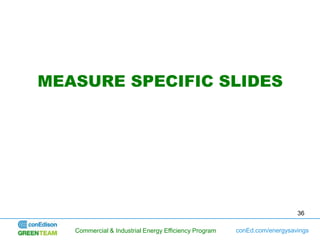 MEASURE SPECIFIC SLIDES




                                                                          36

   Commercial & Industrial Energy Efficiency Program   conEd.com/energysavings
 