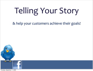 Telling Your Story
                      & help your customers achieve their goals!




Thursday, September 17, 2009
 