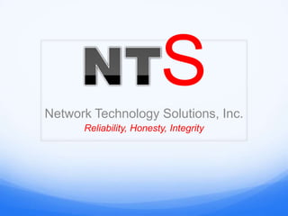 S
Network Technology Solutions, Inc.
      Reliability, Honesty, Integrity
 