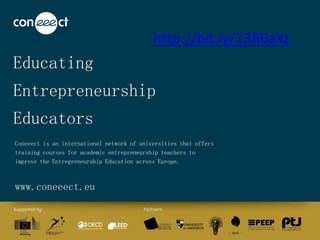 Educating
Entrepreneurship
Educators
Coneeect is an international network of universities that offers
training courses for academic entrepreneurship teachers to
improve the Entrepreneurship Education across Europe.
www.coneeect.eu
http://bit.ly/13R0aYz
 