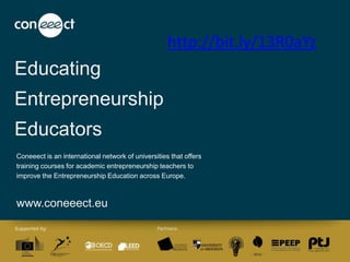 Educating
Entrepreneurship
Educators
Coneeect is an international network of universities that offers
training courses for academic entrepreneurship teachers to
improve the Entrepreneurship Education across Europe.
www.coneeect.eu
http://bit.ly/13R0aYz
 