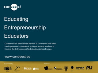 Educating
Entrepreneurship
Educators
Coneeect is an international network of universities that offers
training courses for academic entrepreneurship teachers to
improve the Entrepreneurship Education across Europe.
www.coneeect.eu
 