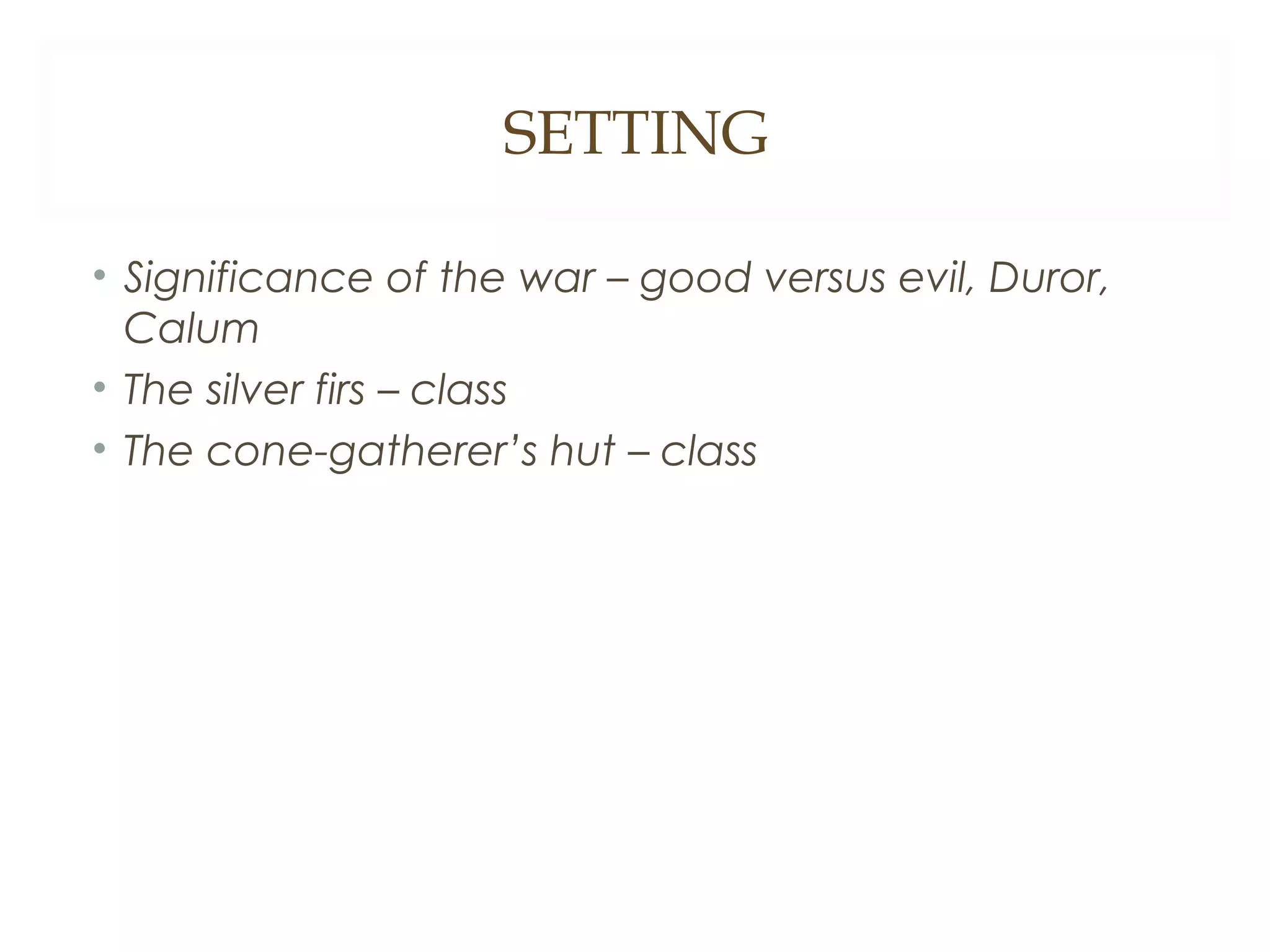 SETTING
• Significance of the war – good versus evil, Duror,
Calum
• The silver firs – class
• The cone-gatherer’s hut – class

 