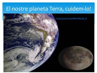 El nostre planeta Terra, cuidem-lo!
                    http://youtu.be/XBa1Mkez8_A
                    utu.be/XBa1Mkez8_A
 