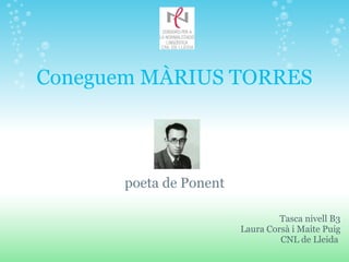 Coneguem MÀRIUS TORRES poeta de Ponent       Tasca nivell B3 Laura Corsà i Maite Puig CNL de Lleida  