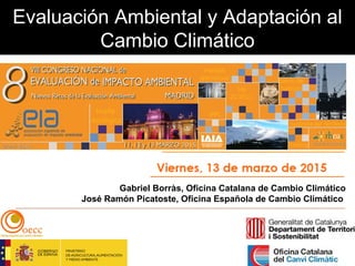 Evaluación Ambiental y Adaptación al
Cambio Climático
Gabriel Borràs, Oficina Catalana de Cambio Climático
José Ramón Picatoste, Oficina Española de Cambio Climático
 