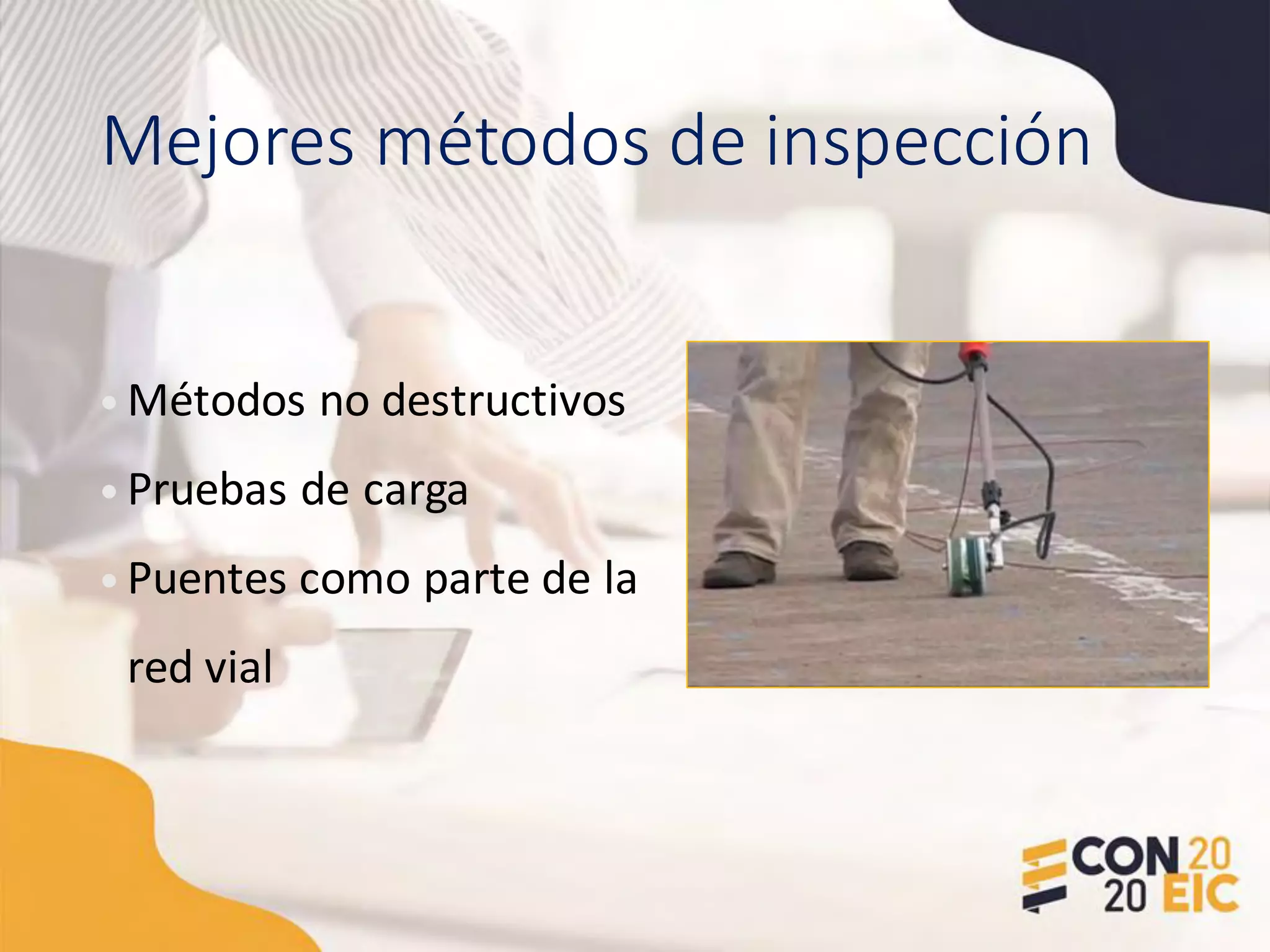 Mejores métodos de inspección
• Métodos no destructivos
• Pruebas de carga
• Puentes como parte de la
red vial
 